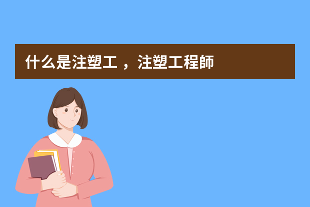 什么是注塑工，注塑工程師？